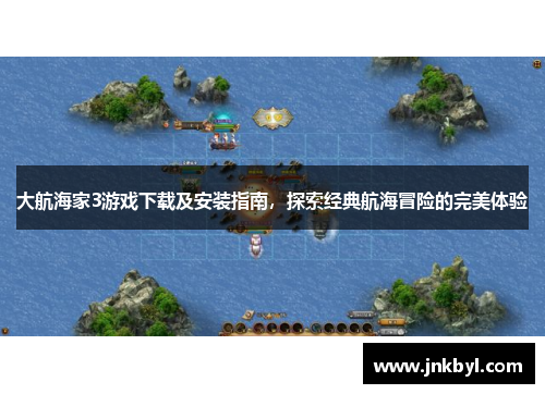 大航海家3游戏下载及安装指南，探索经典航海冒险的完美体验